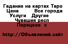 Гадание на картах Таро › Цена ­ 500 - Все города Услуги » Другие   . Чувашия респ.,Порецкое. с.